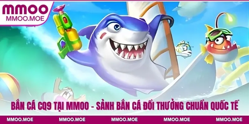 Bắn Cá CQ9 Tại MMOO - Sảnh Bắn Cá Đổi Thưởng Chuẩn Quốc Tế