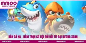 Bắn Cá Ka - Nắm Trọn Cơ Hội Đổi Đời Từ Đại Dương Xanh
