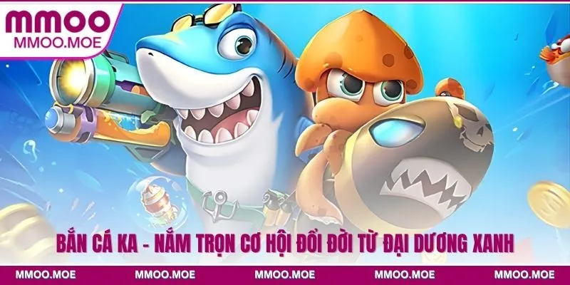 Bắn Cá Ka - Nắm Trọn Cơ Hội Đổi Đời Từ Đại Dương Xanh