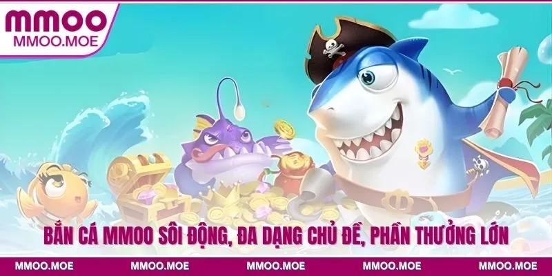 Bắn Cá MMOO Sôi Động, Đa Dạng Chủ Đề, Phần Thưởng Lớn