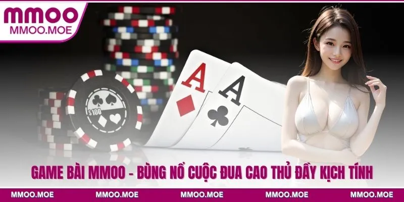 Game Bài MMOO - Bùng Nổ Cuộc Đua Cao Thủ Đầy Kịch Tính