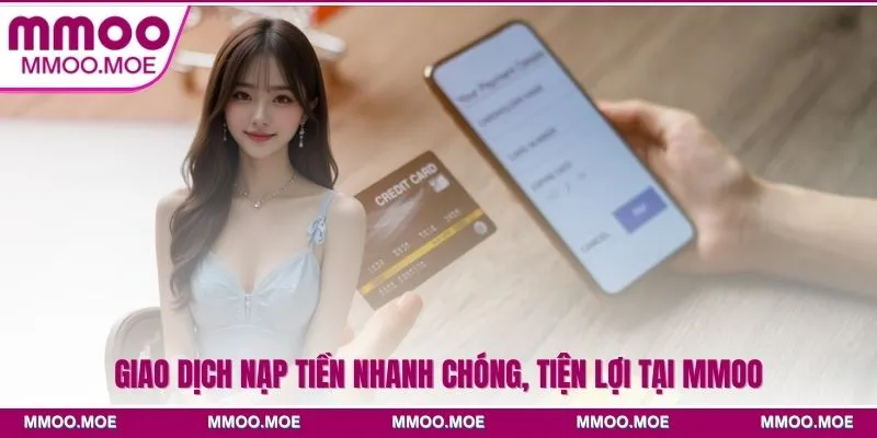 MMOO - Sân Chơi Giải Trí Đổi Thưởng Hàng Đầu Châu Á 23 Giao dịch nạp tiền nhanh chóng, tiện lợi tại MMOO