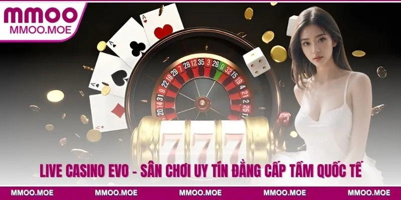 Live casino EVO - Sân chơi uy tín đẳng cấp tầm quốc tế