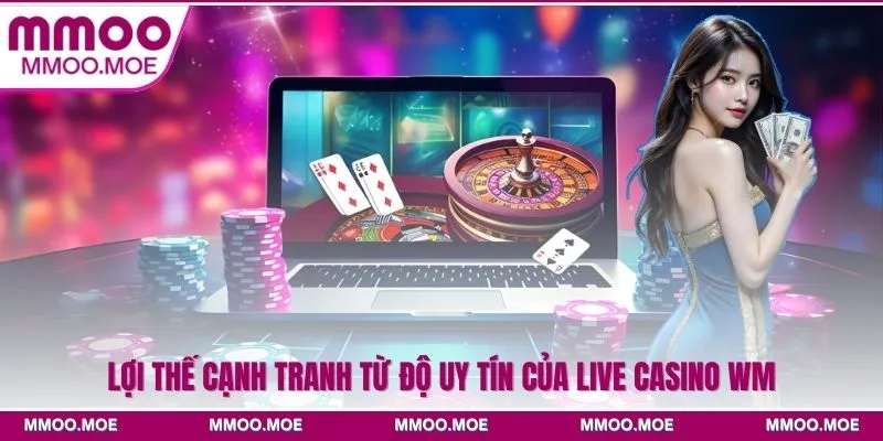 Lợi thế cạnh tranh từ độ uy tín của live casino WM