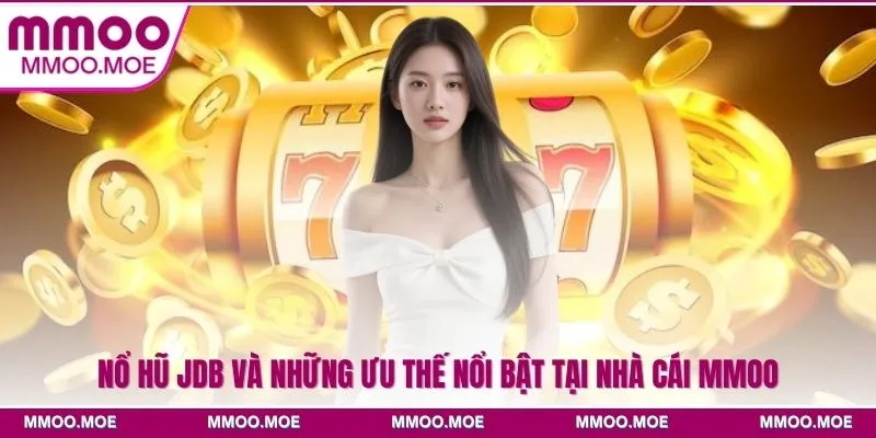 Nổ hũ JDB Và Những Ưu Thế Nổi Bật Tại Nhà Cái MMOO