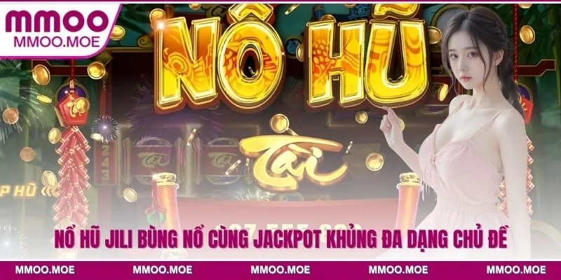 Nổ hũ JILI Bùng Nổ Cùng Jackpot Khủng Đa Dạng Chủ Đề