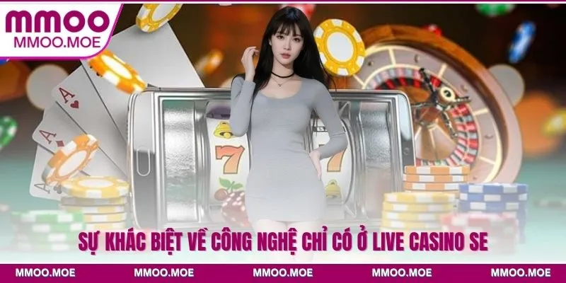 Sự khác biệt về công nghệ chỉ có ở live casino SE