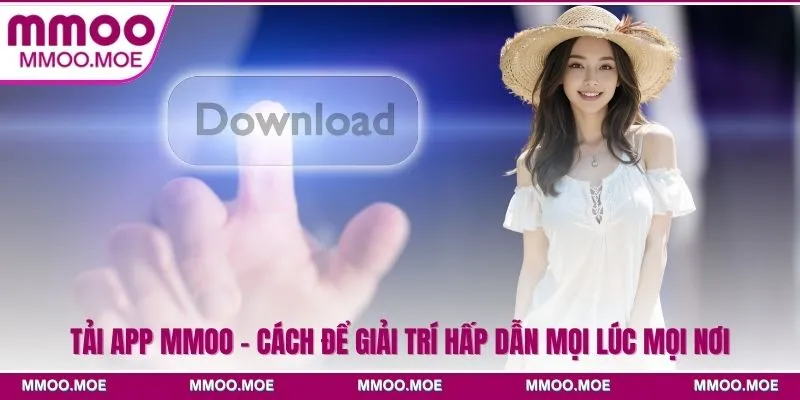 Tải App MMOO - Cách Để Giải Trí Hấp Dẫn Mọi Lúc Mọi Nơi