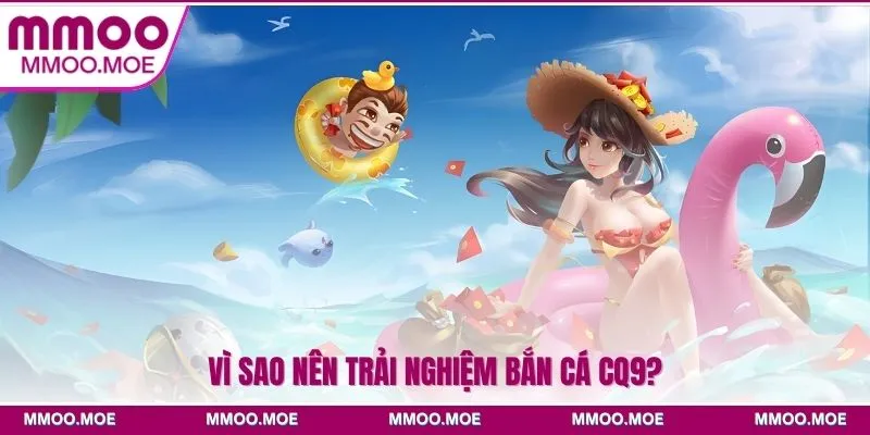 Vì sao nên trải nghiệm Bắn cá CQ9?